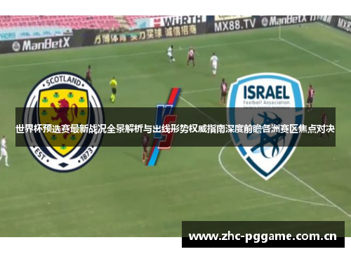 世界杯预选赛最新战况全景解析与出线形势权威指南深度前瞻各洲赛区焦点对决