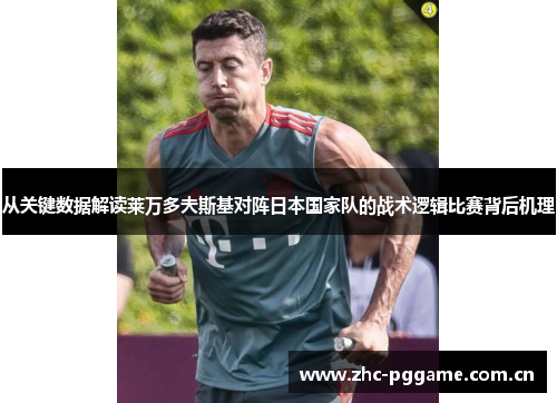 从关键数据解读莱万多夫斯基对阵日本国家队的战术逻辑比赛背后机理 从关键数据解读莱万多夫斯基对阵日本国家队的战术逻辑比赛背后机理