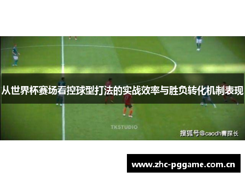 从世界杯赛场看控球型打法的实战效率与胜负转化机制表现 从世界杯赛场看控球型打法的实战效率与胜负转化机制表现