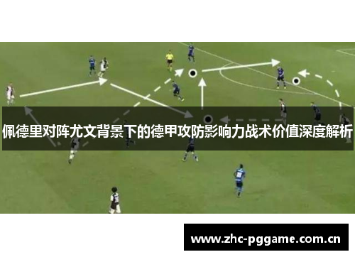 佩德里对阵尤文背景下的德甲攻防影响力战术价值深度解析 佩德里对阵尤文背景下的德甲攻防影响力战术价值深度解析