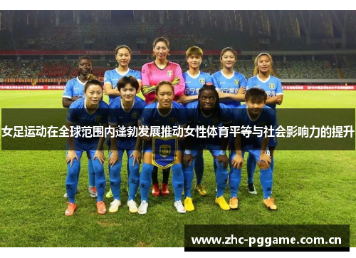 女足运动在全球范围内蓬勃发展推动女性体育平等与社会影响力的提升 女足运动在全球范围内蓬勃发展推动女性体育平等与社会影响力的提升